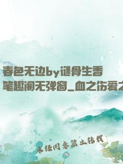 春色无边by谜骨生香笔趣阁无弹窗