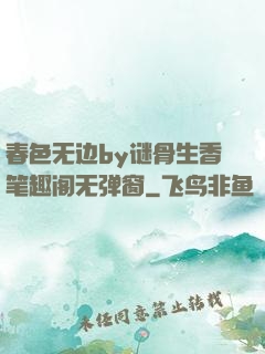 春色无边by谜骨生香笔趣阁无弹窗