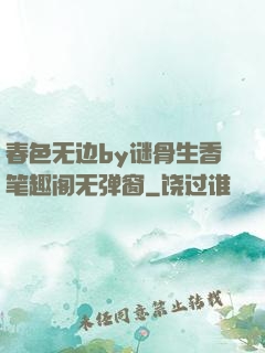 春色无边by谜骨生香笔趣阁无弹窗
