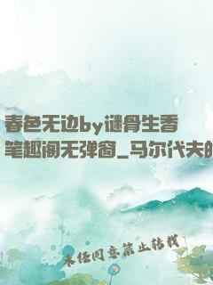 春色无边by谜骨生香笔趣阁无弹窗