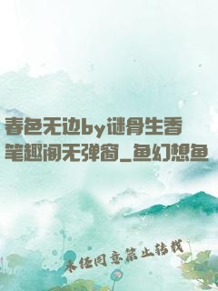 春色无边by谜骨生香笔趣阁无弹窗
