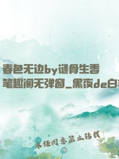 春色无边by谜骨生香笔趣阁无弹窗