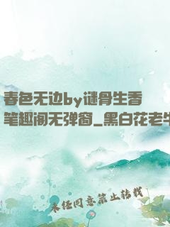 春色无边by谜骨生香笔趣阁无弹窗