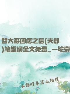 替大哥圆房之后(夫郎)笔趣阁全文免费