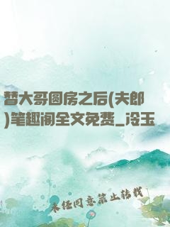 替大哥圆房之后(夫郎)笔趣阁全文免费
