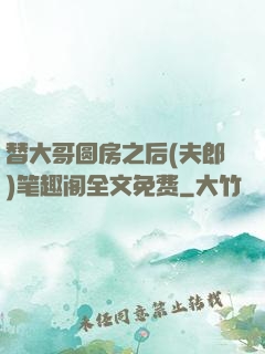 替大哥圆房之后(夫郎)笔趣阁全文免费