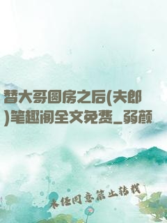 替大哥圆房之后(夫郎)笔趣阁全文免费