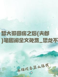 替大哥圆房之后(夫郎)笔趣阁全文免费