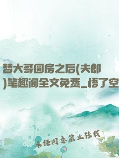 替大哥圆房之后(夫郎)笔趣阁全文免费