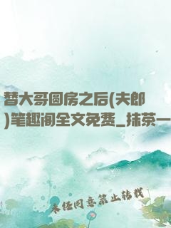 替大哥圆房之后(夫郎)笔趣阁全文免费