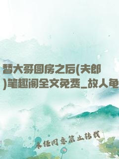 替大哥圆房之后(夫郎)笔趣阁全文免费