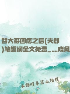 替大哥圆房之后(夫郎)笔趣阁全文免费