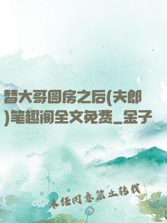 替大哥圆房之后(夫郎)笔趣阁全文免费