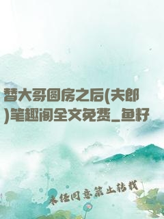 替大哥圆房之后(夫郎)笔趣阁全文免费