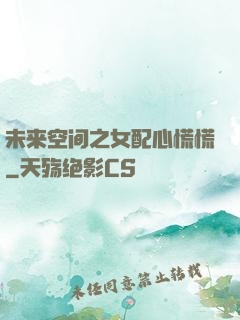 未来空间之女配心慌慌
