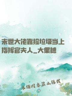 末世大佬靠捡垃圾当上指挥官夫人