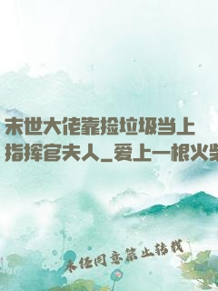 末世大佬靠捡垃圾当上指挥官夫人
