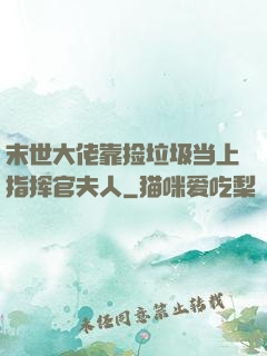 末世大佬靠捡垃圾当上指挥官夫人