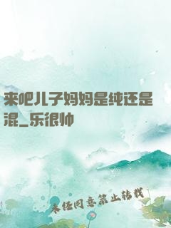 来吧儿子妈妈是纯还是混