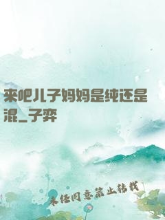 来吧儿子妈妈是纯还是混