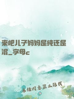 来吧儿子妈妈是纯还是混