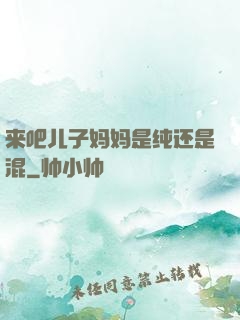来吧儿子妈妈是纯还是混