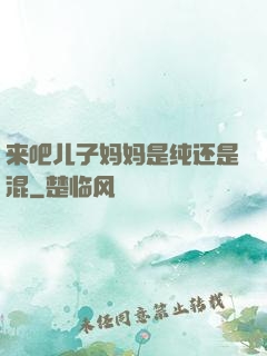 来吧儿子妈妈是纯还是混
