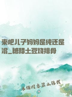 来吧儿子妈妈是纯还是混