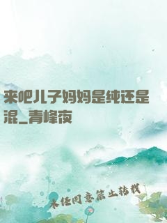 来吧儿子妈妈是纯还是混