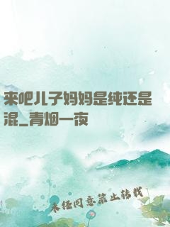 来吧儿子妈妈是纯还是混