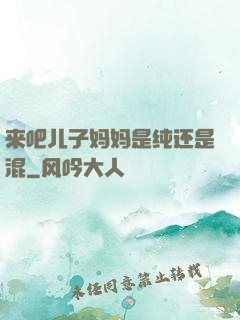 来吧儿子妈妈是纯还是混