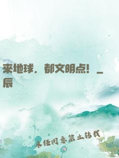 来地球，都文明点！