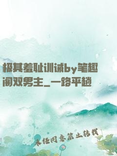 极其羞耻训诫by笔趣阁双男主