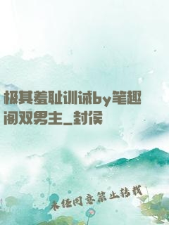极其羞耻训诫by笔趣阁双男主