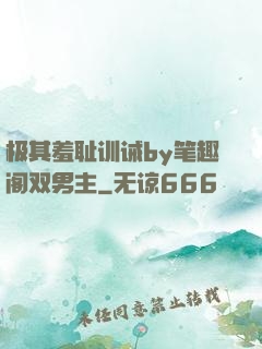 极其羞耻训诫by笔趣阁双男主