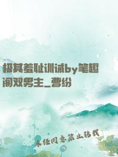 极其羞耻训诫by笔趣阁双男主