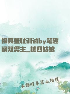 极其羞耻训诫by笔趣阁双男主