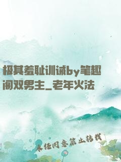 极其羞耻训诫by笔趣阁双男主