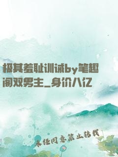 极其羞耻训诫by笔趣阁双男主