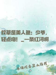 校草是美人鱼：少爷，轻点吻！