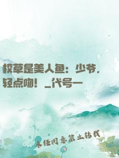 校草是美人鱼：少爷，轻点吻！