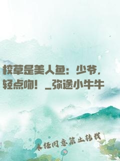 校草是美人鱼：少爷，轻点吻！