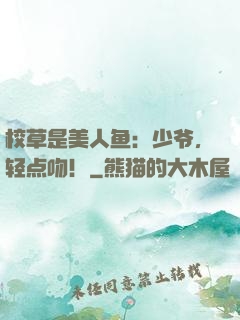 校草是美人鱼：少爷，轻点吻！
