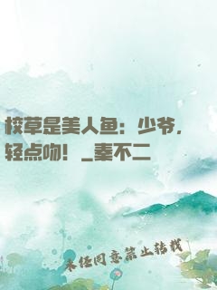 校草是美人鱼：少爷，轻点吻！