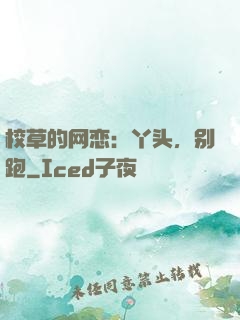 校草的网恋：丫头，别跑