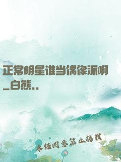 正常明星谁当偶像派啊