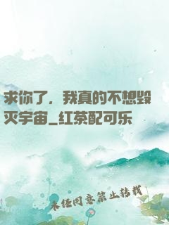 求你了，我真的不想毁灭宇宙