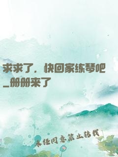 求求了，快回家练琴吧