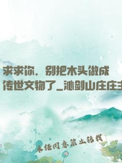 求求你，别把木头做成传世文物了