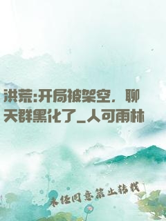 洪荒:开局被架空，聊天群黑化了